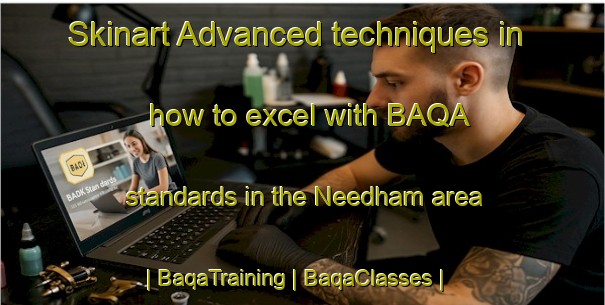Skinart Advanced techniques in how to excel with BAQA standards in the Needham area | BaqaTraining | BaqaClasses | SkinartTraining-United Kingdom